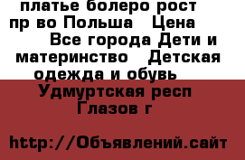 платье болеро рост110 пр-во Польша › Цена ­ 1 500 - Все города Дети и материнство » Детская одежда и обувь   . Удмуртская респ.,Глазов г.